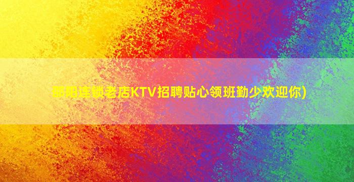邵阳连锁老店KTV招聘贴心领班勤少欢迎你)